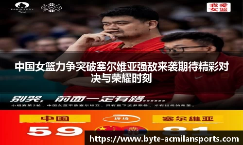 中国女篮力争突破塞尔维亚强敌来袭期待精彩对决与荣耀时刻